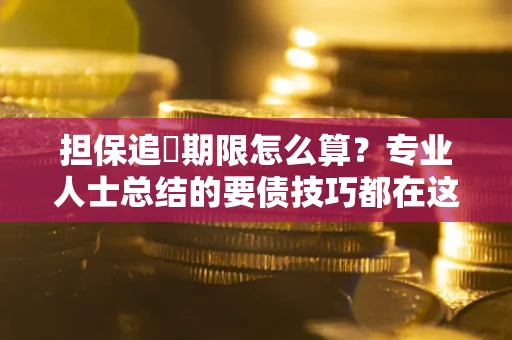 北京担保追償期限怎么算？专业人士总结的要债技巧都在这里了