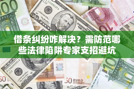 北京借条纠纷咋解决？需防范哪些法律陷阱专家支招避坑
