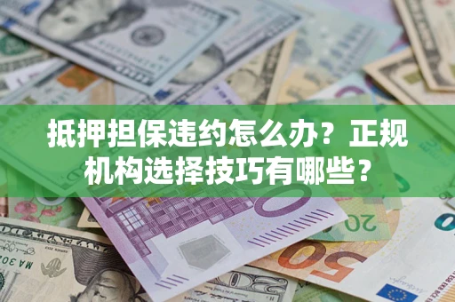 北京抵押担保违约怎么办？正规机构选择技巧有哪些？