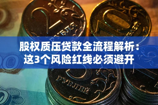北京股权质压贷款全流程解析：这3个风险红线必须避开