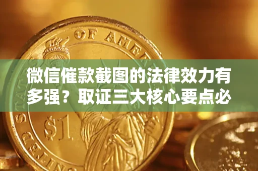 北京微信催款截图的法律效力有多强？取证三大核心要点必须知道！