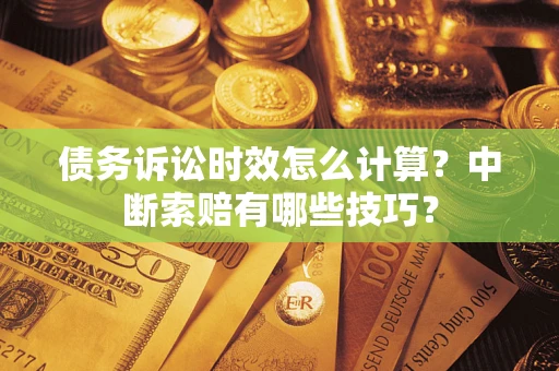 北京债务诉讼时效怎么计算？中断索赔有哪些技巧？
