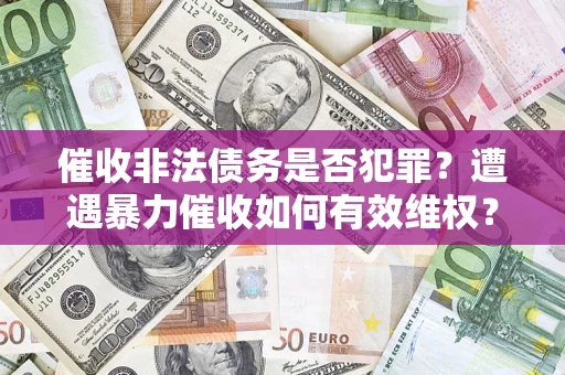 北京催收非法债务是否犯罪?遭遇暴力催收如何有效维权? 北京催收非法债务是否犯罪?遭遇暴力催收如何有效维权?