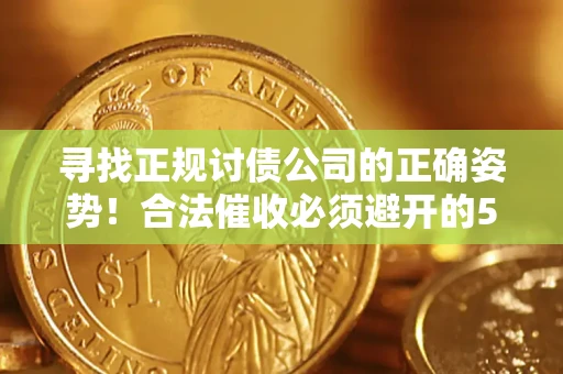 北京寻找正规讨债公司的正确姿势！合法催收必须避开的5大雷区