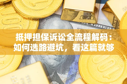北京抵押担保诉讼全流程解码：如何选路避坑，看这篇就够了
