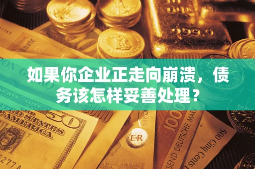 北京如果你企业正走向崩溃，债务该怎样妥善处理？