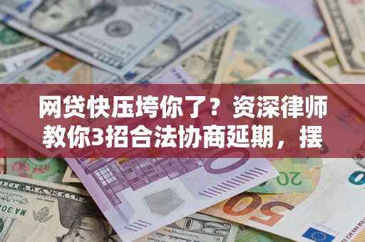 北京网贷快压垮你了？资深律师教你3招合法协商延期，摆脱暴力催收！