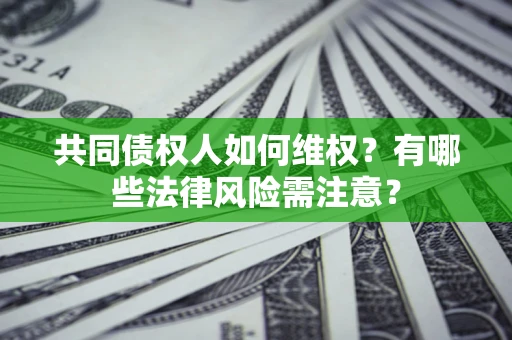 北京共同债权人如何维权？有哪些法律风险需注意？