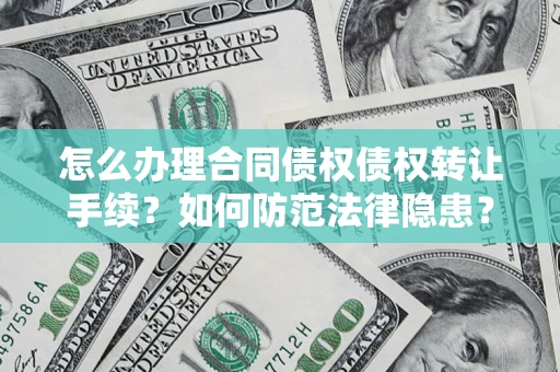 北京怎么办理合同债权债权转让手续？如何防范法律隐患？
