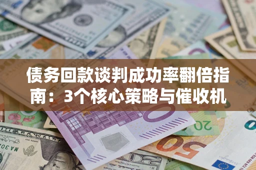 北京债务回款谈判成功率翻倍指南：3个核心策略与催收机构避坑法则