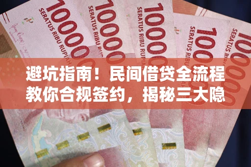 北京避坑指南！民间借贷全流程教你合规签约，揭秘三大隐形陷阱