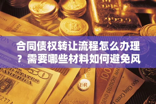 北京合同债权转让流程怎么办理？需要哪些材料如何避免风险？