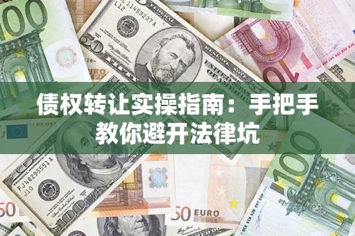 北京债权转让实操指南：手把手教你避开法律坑