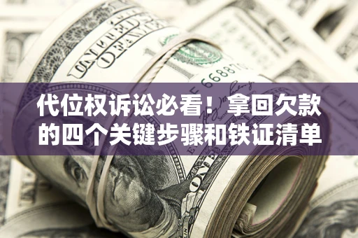 北京代位权诉讼必看!拿回欠款的四个关键步骤和铁证清单 北京代位权诉讼必看!拿回欠款的四个关键步骤和铁证清单