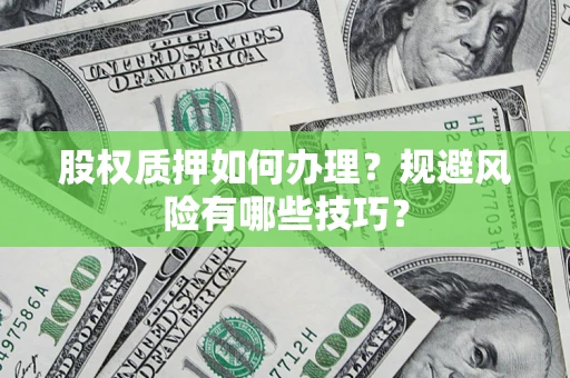北京股权质押如何办理？规避风险有哪些技巧？