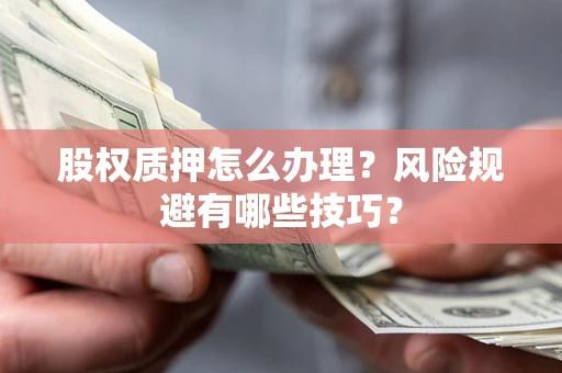 北京股权质押怎么办理？风险规避有哪些技巧？