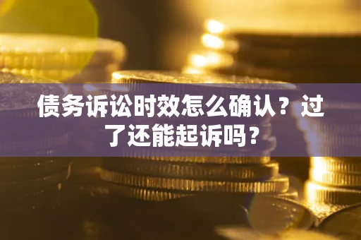 北京债务诉讼时效怎么确认？过了还能起诉吗？