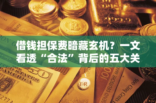 北京借钱担保费暗藏玄机？一文看透“合法”背后的五大关键陷阱