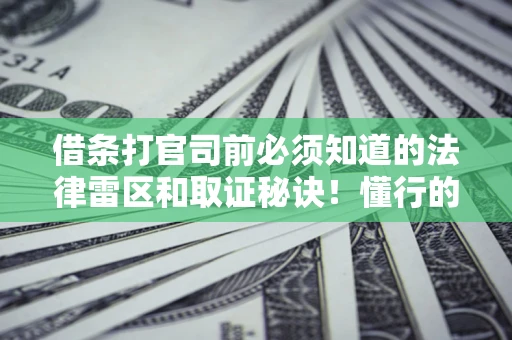 北京借条打官司前必须知道的法律雷区和取证秘诀！懂行的人已经留好这些证据