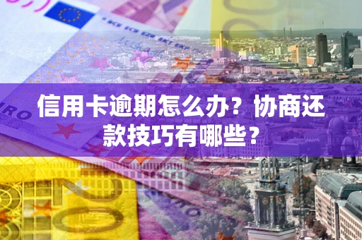 北京信用卡逾期怎么办？协商还款技巧有哪些？