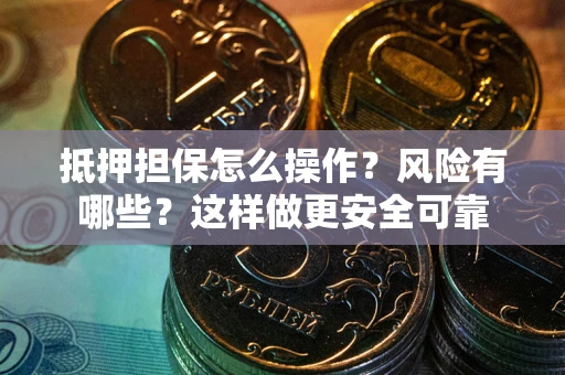 北京抵押担保怎么操作？风险有哪些？这样做更安全可靠