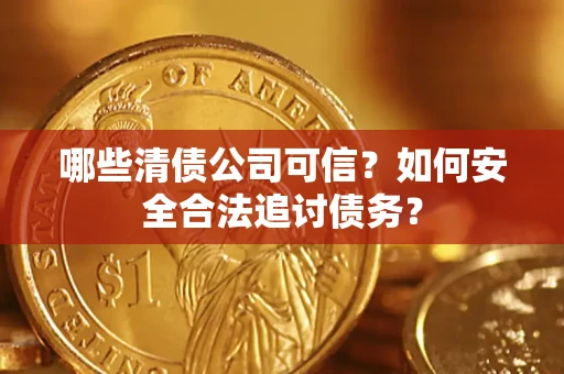 北京哪些清债公司可信？如何安全合法追讨债务？