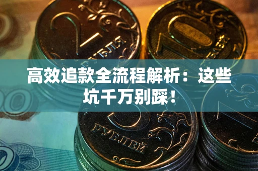 北京高效追款全流程解析：这些坑千万别踩！