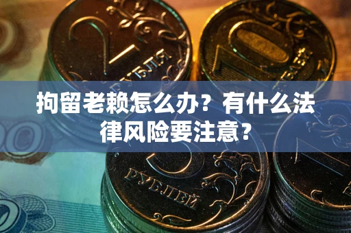 北京拘留老赖怎么办？有什么法律风险要注意？
