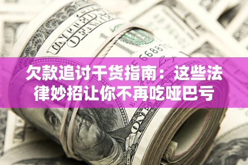 北京欠款追讨干货指南：这些法律妙招让你不再吃哑巴亏