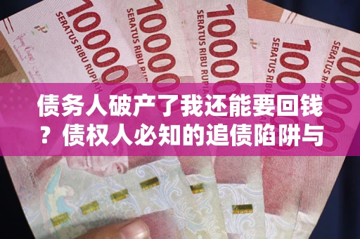 北京债务人破产了我还能要回钱？债权人必知的追债陷阱与破局之道