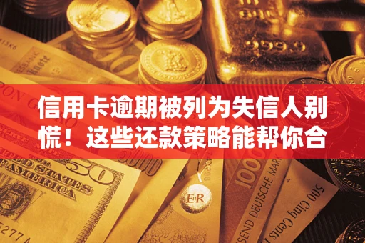 北京信用卡逾期被列为失信人别慌！这些还款策略能帮你合法止损