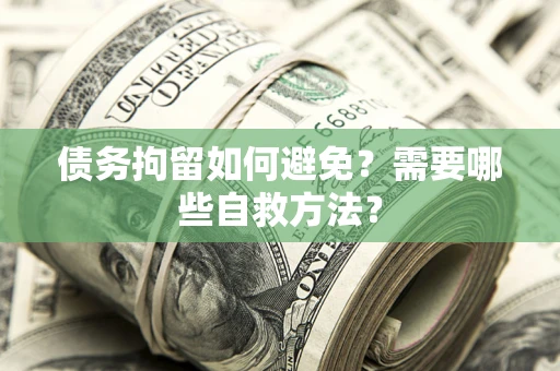 北京债务拘留如何避免？需要哪些自救方法？
