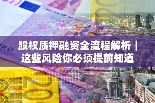 北京股权质押融资全流程解析｜这些风险你必须提前知道