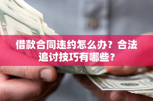 北京借款合同违约怎么办？合法追讨技巧有哪些？