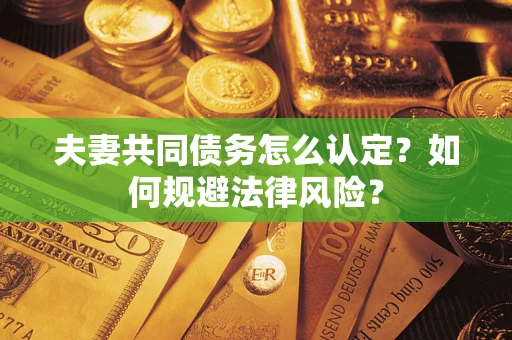 北京夫妻共同债务怎么认定？如何规避法律风险？
