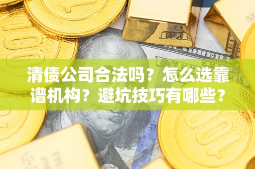 北京清债公司合法吗？怎么选靠谱机构？避坑技巧有哪些？