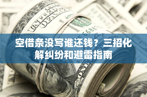 北京空借条没写谁还钱？三招化解纠纷和避雷指南