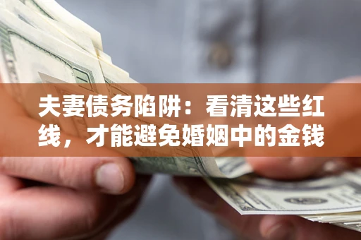 北京夫妻债务陷阱：看清这些红线，才能避免婚姻中的金钱危机
