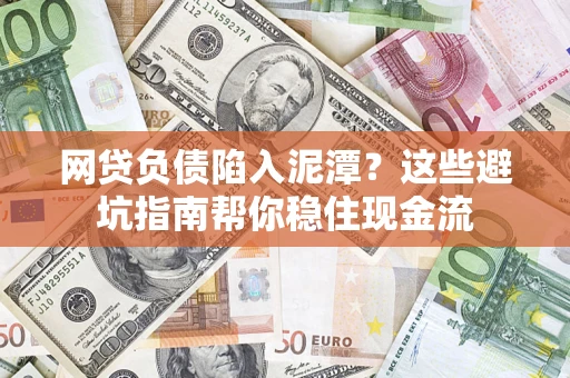 北京网贷负债陷入泥潭？这些避坑指南帮你稳住现金流