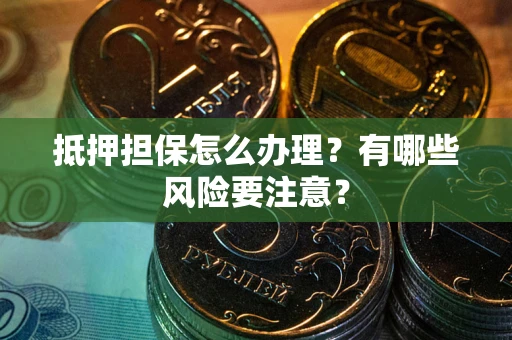 北京抵押担保怎么办理？有哪些风险要注意？