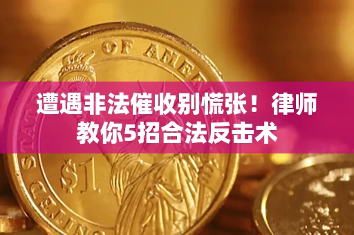 北京遭遇非法催收别慌张！律师教你5招合法反击术