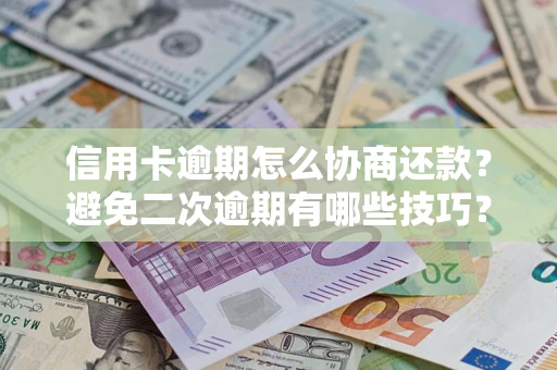 北京信用卡逾期怎么协商还款？避免二次逾期有哪些技巧？