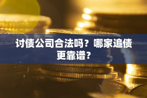 北京讨债公司合法吗？哪家追债更靠谱？