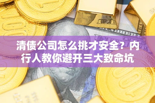北京清债公司怎么挑才安全?内行人教你避开三大致命坑 北京清债公司怎么挑才安全?内行人教你避开三大致命坑