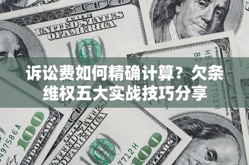 北京诉讼费如何精确计算？欠条维权五大实战技巧分享
