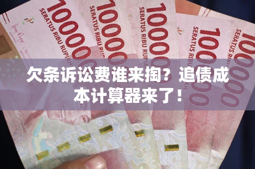 北京欠条诉讼费谁来掏？追债成本计算器来了！
