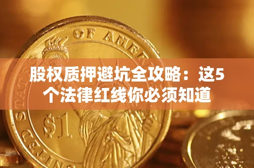 北京股权质押避坑全攻略：这5个法律红线你必须知道