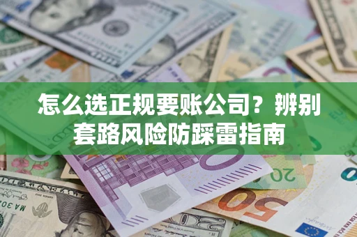 北京怎么选正规要账公司？辨别套路风险防踩雷指南