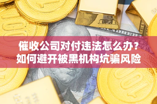 北京催收公司对付违法怎么办？如何避开被黑机构坑骗风险