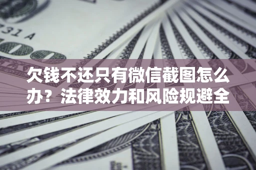 北京欠钱不还只有微信截图怎么办？法律效力和风险规避全解析